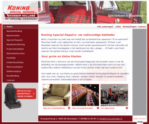 koningspecialrepairs.nl: Koning Special Repairs: uw bekleder voor autostoelen, klassiekers en bankstellen
Koning Special Repairs: uw vakkundige bekleder. Bent u misschien op zoek naar een bedrijf dat uw bankstel kan repareren? Of uw autostoel? Misschien heeft u wel rugklachten en wilt u uw stoel laten aanpassen? Of bezit u een klassieker waarvan het gehele interieur moet worden gerestaureerd? Het kan natuurlijk ook slechts een klein brandgaatje in het dashboard zijn dat u plaagt..... Of heeft u een hotel waarvan het gehele interieur moet worden herbekleed.