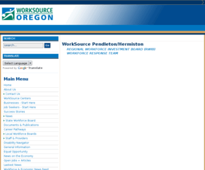 worksourcependleton.net: WorkSource Pendleton/Hermiston
WorkSource Oregon is a statewide network of public and private partners working together for businesses and workers to:

Ensure businesses have a ready supply of trained workers whose skills and talents are aligned with the expectations and needs of business and industry; 
connect businesses with the resources they need to grow their workforce and their business; and 
provide the resources to help Oregon's unemployed and underemployed get connected with the employers that are right for them, find the jobs they're looking for and get trained for jobs they want.