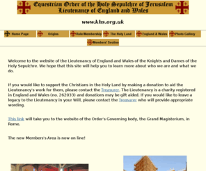 khs.org.uk: Knights of the Holy Sepulchre of England & Wales
The Order is a non-political organisation which helps to meet the many needs of the Latin Patriarchate of Jerusalem. It provides financial support for the parish clergy and for the maintenance of the Patriarchal Seminary and the Patriarchal schools. It also supports the building of homes and aiding social projects, aids professional schools and provides loans for farming and craft work.