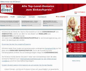 nic-direct.org: Domain Registrierung zum Einkaufspreis - Domain Reseller, Server, Webhosting - Willkommen bei NICdirect
Der Dienst NICdirect ist ein ergnzendes Dienstleistungspaket fr gewerbliche Kunden (vor allem Reseller) mit einem Bestand von mehreren hundert Domains. Betreiber ist die Cronon AG.