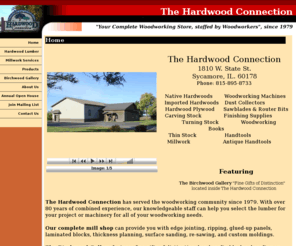 thehardwoodconnection.com: The Hardwood Connection, Your Complete Woodworking Store staffed by Woodworkers
The Hardwood Connection Hardwoods from Ash to Zebrawood
Powermatic Jet and Saw Stop Machinery
Millwork gluing jointing ripping moldings thickness planning surface sanding  
Birchwood Gallery Gifts of Distinction 
