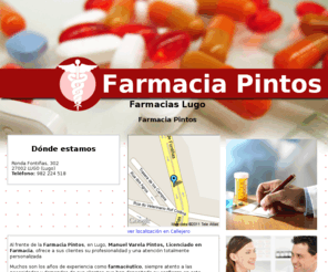 farmaciapintos.com: Farmacias Lugo. Farmacia Pintos
Licenciado Manuel Varela Pintos le ofrece sus servicios farmacéuticos en su farmacia de Lugo. Tlf. 982 224 518.