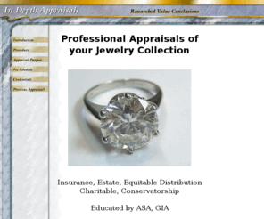 indepthappraisals.com: In Depth Appraisals
Indepth Appraisals, S. Calif. Researched Value Conclusions for your Jewelry Collection. Insurance, Estate, GG-GIA, Master Gemologist Appraiser ASA, ISA, NAJA