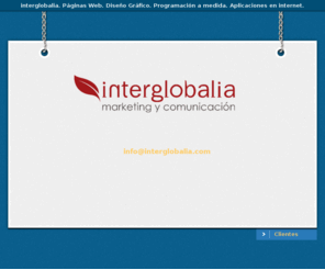 interglobalia.com: interglobalia. Páginas Web. Diseño Gráfico. Programación a medida. Aplicaciones en internet.
interglobalia. Páginas Web. Diseño Gráfico. Programación a medida. Aplicaciones en internet.
