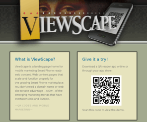 viewscape.com: ViewScape
ViewScape is a landing page home for mobile marketing Smart Phone ready web content. Web content pages that scale and function properly for the growing Smart Phone marketplace.