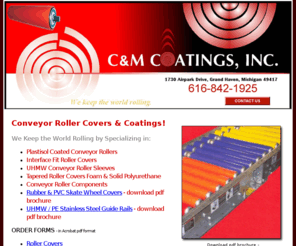 conveyor-roller-covers.com: Conveyor Roller Covers, Sleeves, & Coatings; Coated Rollers
C&M Coatings Inc. has focused on coating conveyor roller systems and roller covers for over 30 years specializing in Interface Fit Roller Covers, UHMW Conveyor Roller Sleeves, Plastisol Coated Rollers, Tapered Roller Covers Foam & Solid Polyurethane.