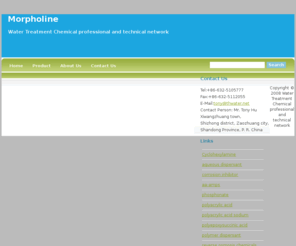 morpholine.net: Morpholine - Water treatment chemical 
	professional and technical network.
Morpholine is used for antirust, descaling and metal cleaning, especially for antirust and anticorrosive in high temperature conditions. In boiler maintenance fields,it is used as scale inhibitor. Owing to its unique chemical characters, morpholine has become one of the most important fine petroleum chemical products.