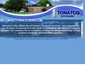 tonatcocryogenics.com: Tonatco Cyrogenic Services
Welcome to the official site of Tonatco Cryogenic Services!  Our company has over 80 years of experience in the hands on installation and repair of cryogenic systems. Our company has an extensive working and design knowledge of high pressure manifolds and liquid filling systems.