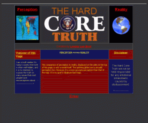 hardcoretruth.com: The Hard Core Truth
Laws, Politics, and Religions are only as
valid as the assumptions on which they are based . . .