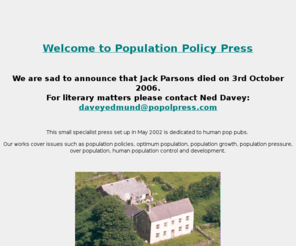 popolpress.com: Population policy & population policies on human population & population growth, Wales, UK
Population policy & population policies on human population & population growth. Based in Wales in the UK 'Population Policy Press 'publish many poplution publications which cover malthus, population competition, overpopulation, population pressure, optimum population, population control, world population, population numbers, human numbers, population problem, population explosion, human population control, population control and development, environmental carrying capacity, ecological footprint.