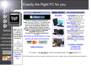 exactlyrightpc.com: Exactly the Right PC for you
Custom computer assembly business where we build to meet your exact needs. Request a custom set-up.