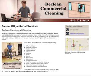 becleancommercialcleaning.com: Janitorial Services Parma, OH - Beclean Commercial Cleaning
Beclean Commercial Cleaning provides Office Buildings, Industrial stores, Window cleaning, Carpet cleaning to Parma, OH. Call 440-221-8669 Quality Service