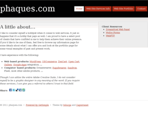 phaques.com: A little about... • phaques.com
I like to consider myself a hobbyist when it comes to web services. It just so happens that it's a hobby that pays as well. I am proud to have a select po