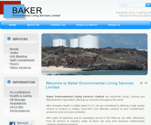 baker-els.com: Baker Environmental Lining Services - Bund Lining & Tank Lining Specialists
Baker Environmental Lining Services are Industrial Lining, Coating and Refurbishment Specialists offering bund lining, tank lining and many other lining services throughout the world.