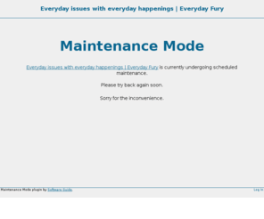 everydayfury.com: Everyday issues with everyday happenings | Everyday Fury » Maintenance Mode
There are problems with everything and I'm here to point them out.