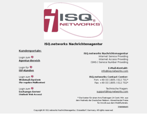 isq-networks.org: ISQ.networks Nachrichtenagentur
ISQ.networks Nachrichtenagentur, Düsseldorf, Germany. Internet Service Providing, Internet Access Providing, (SMS-) Service Number Providing.