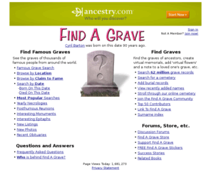 findagrave.com: Find A Grave - Millions of Cemetery Records
Find A Grave is a free resource for finding the final resting places of famous folks, friends and family members. With millions of names, it's an invaluable tool for genealogist and history buffs. Find A Grave memorials are rich with content, including dates, photos and bios. You can even leave 'virtual flowers' on the memorials you visit to complete the online cemetery experience. Find A Grave also contains listings for thousands of celebrity graves, making it the premier online destination for tombstone tourists.