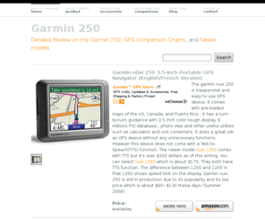 garmin-250.com: Garmin 250
Garmin 250 - Detailed Review on the Garmin 250 and where to buy. Technical Details, Product Details are provided for quick and fast overview. Garmin 250 accessories and related items list is provided. Latest popular Garmin GPS are recommended. Garmin GPS comparison table.