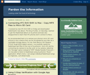 pardontheinformation.com: Pardon the Information - looking under the hood of technology
Pardon the Information is a blog that looks under the hood of technology, sharing real-life experiences from a small business owner who is a software developer and has an MBA.