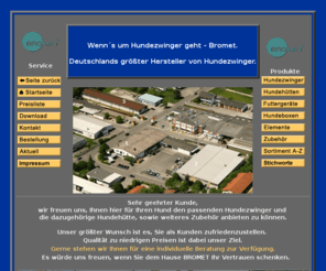 bromet.de: Bromet GmbH - Hundezwinger, Hundehütte, Tel.08221-207740, Hundeboxen und Hundebedarf
Hundezwinger - Hundehütte von Bromet-Deutschlands größter Hersteller von Hundezwinger. Seit 40 Jahren ein umfangreiches Sortiment an Hundezwingern, Hundehütten, Hundeboxen, Hundeautobox und weiterem Hundezubehör.