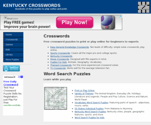 kentuckycrosswords.com: Kentucky Crosswords | Hundreds of Free Puzzles to Play Online and Print
Home page of Kentucky Crosswords with links to hundreds of crosswords, find-a-word word search puzzles, sports crosswords, interactive and printable sudoku puzzles, kids puzzles, logic problems, movie crosswords, online flash games and more. Kentucky Crosswords also offers an ever expanding archive of library files containing original content for information purposes.