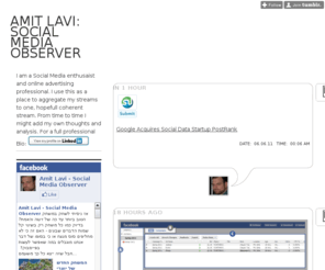 amitlavi.com: Amit Lavi: Social Media Observer
I am a Social Media enthusaist and online advertising professional. I use this as a place to aggregate my streams to one, hopefull coherent stream. From time to time I might add my own thoughts and...