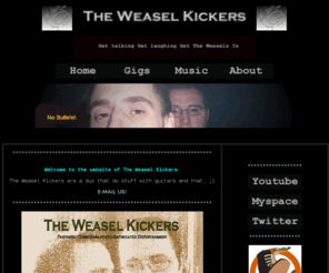 theweaselkickers.com: The Weasel Kickers - Home
The Weasel Kickers comprise Rusty Bullethole and Andy B playing their musical instruments and singing their satire, sarcasm and silliness down the microphone. For more info read on....