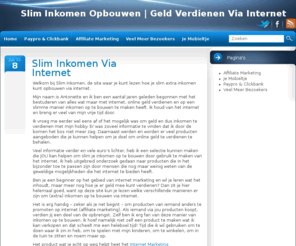 sliminkomen.com: Slim inkomen opbouwen, geld verdienen via internet
Site met informatie, tips en producten die je kunnen helpen om op een slimme manier inkomen op te bouwen, dus geld te verdienen via internet