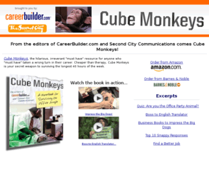 cubemonkeys.com: From the editors of CareerBuilder.com and Second City Communications comes Cube Monkeys! - Cube Monkeys by CareerBuilder.com
Cube Monkeys by CareerBuilder.com - From the editors of CareerBuilder.com and Second City Communications comes Cube Monkeys