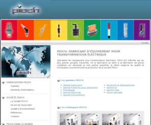 passe-barre-speciaux.com: PIOCH -  Fabricant d’équipement pour transformateur électrique
Fabricant d’équipement pour transformateurs électriques industriels, fabrication en série ou sur étude de pièces isolantes pour transformateur électrique, PIOCH est certifiée ISO 9001:2008.