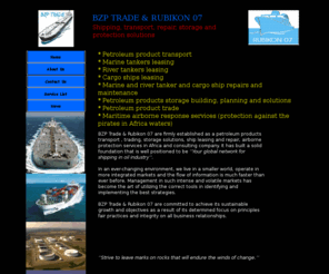 bzptrade.com: BZP TRADE & RUBIKON 07 Home page
BZP TRADE & RUBIKON 07 Petroleum transport and trading, cargo and tanker ship leasing, ship repair and maintenance, petroleum product storage tanks building, tank farm planing and solutions, protection and rescue service