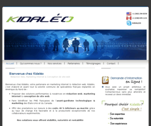 kidaleo.com: KIDALÉO - Rédaction web, marketing internet & conception de site web - France
KIDALÉO vous souhaite la bienvenue. Nos solutions de rédaction web, marketing internet (SEO, SMO, PPC) et conception de site web vous offrent visibilité, notoriété et rentabilité. - Accueil