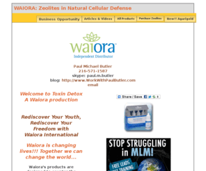 toxindetox.com: WAIORA: Zeolites in Natural Cellular Defense by Waiora Toxin Detox
Waiora is a world-class company dedicated to helping people maintain their health as they age. Detox your system with zeolites in Natural Cellular Defense. Agarigold is our new medicinal mushroom product, number one antioxidant. This is the top home based business on the internet today. Work from home with this network marketing business opportunity.