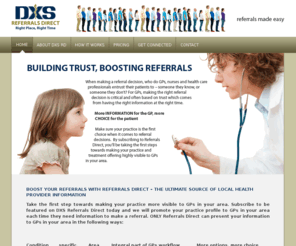 dxsrd.com: Home - Allied Health Professionals
DXS Referrals Direct is area specific, so each time a GP in your catchment area records a diagnosis that could result in a referral to a physiotherapist, DXS Referrals Direct is activated on the GP's computer desktop and promotes your practice profile as part of the normal workflow process.