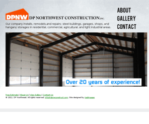 dpnwconstruct.com: DP Northwest - We install, remodel, and repair steel buildings, garages, shops, and hangars/ storages in residential, commercial, agricultural, and light industrial areas.
DP Northwest Construction installs, remodels,and repairs: steel buildings, garages, shops, and hangars/ storages in residential, commercial, agricultural, and light industrial areas.