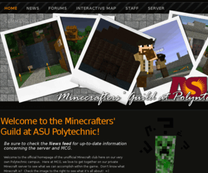 mcgpoly.com: Welcome to the Minecrafters' Guild at ASU Polytechnic!
Minecrafters Guild at ASU polytechnic is an unofficial club dedicated to engineering and colaboration in the popular game Minecraft.