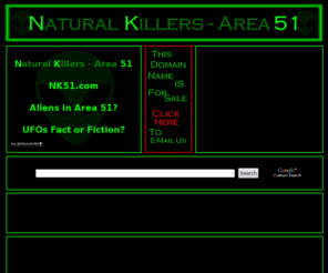 nk51.com: Natural Killers Area 51  |  Roswell  |  Alien Video Games  |  UFOs  |  Unidentified Flying Objects  |  NK51
Natural Killers, Area 51, NK51, Aliens, Alien, UFO, Unidentified Flying Object