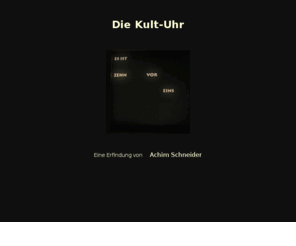 kult-uhr.com: Die Kult-Uhr von Achim Schneider
Projekte von Achim Schneider im  Werkhaus in Waldkirch: Die Kult-Uhr, eine Uhr in verschiedenen Dialekten - ohne Zeiger oder Digitalanzeige