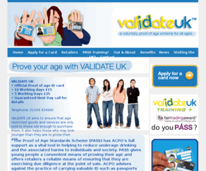 validateuk.net: Validate UK - Proof of age Scheme. Prove your age. Proof of age cards. Id Cards
VALIDATE UK aims to ensure that age restricted goods and services are only sold to those old enough to purchase them; it also helps those who may look younger than they are to prove their age. 