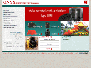 hofit.pl: onyx
ONYX International Inc. działająca od kilkunastu lat w branży wodno-kanalizacyjnej na terenie Polski oferuje w sprzedaży: studnie kanalizacyjne z PE typu HOFIT 400, 616, 1020 mm, separatory, złączki, oczyszczalnie przydomowe, przepompownie ścieków, studzienki wodomierzowe, rury PVC i PE, osadniki gnilne. Posiadamy odpowiednie atesty pozwalające na stosowanie produktów w budownictwie w Polsce.