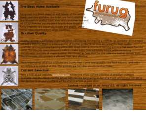 cowhidesonline.com: furug - Direct Importer and Retailer of Fine Brazilian Cowhides, Fur Rugs, and Cowhide Stitched Rugs
furug is a direct importer and retailer of Brazilian cowhides.  We offer our clients the finest cowhides and stitched rugs available.