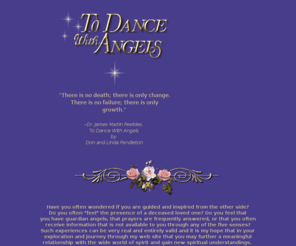 todancewithangels.com: To Dance With Angels by authors Linda Pendleton and Don Pendleton, spiritual
psychology of Dr. Peebles, Linda Pendleton's inspirational angel cards
with messages from spirit.
The