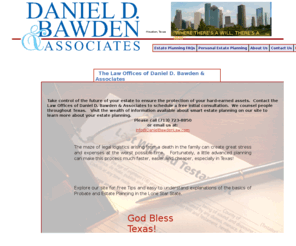 danielbawdenlaw.com: Daniel Bawden Law - Daniel Bawden & Associates Home
The law offices of Daniel D. Bawden & Associates in Houston, TX specializes in Estate Planning to ensure the protection of you hard-earned assets.