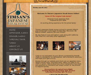 timsans.com: Timsan's Japanese Steak House - Green Bay, Wisconsin
Hibachi dinners, sushi, drinks, dinner specials, drink specials, food, restaurant, sashimi, and traditional Japanese cuisine are found at Timsans Japanese Steak House in Green Bay, Wisconsin