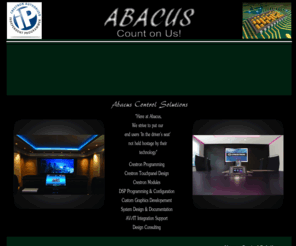 abacuscontrol.com: Abacus Control Solutions - Count on Us!!!
A Crestron Authorized Inpependent Programming Company. Visit us for crestron programming, crestron touchpanel deisgn, caip, crestron modules, dsp programming and configuration, custom graphics development, audio system design, video system design, av system design, system design and documentation, av/it integration support, design consulting