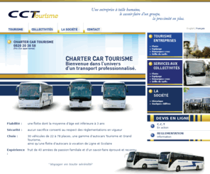 cctourisme.com: CHARTER CAR TOURISME
Fiabilité :  	 une flotte dont la moyenne dâge est inférieure à 3 ans
Sécurité : 	aucun sacrifice consenti au respect des règlementations en vigueur
Choix :	30 véhicules de 22 à 78 places, une gamme dautocars Tourisme et Grand Tourisme,
ainsi quune flotte dautocars à vocation de Ligne et Scolaire...