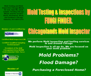 mold-chicago.com: Mold Testing and Inspection Chicago Illinois
Mold testing and Mold inspection services,Chicago IL,847-809-5255,Fungi Finder is a NORMI certified mold inspector,Serving cook,dupage,kane,lake,mchenry,Palatine,DesPlaines,Illinois,Chicago and Suburbs