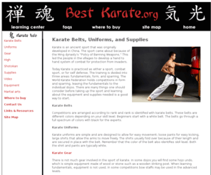 bestkarate.org: Karate Belts
Karate Belts - Learning 
          about the equipment and gear needed to practice karate is a good way 
          for a person to determine if he or she wants to devote the time and 
          attention to karate that they must in order to be successful.