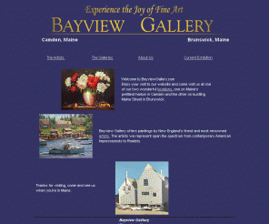 bayviewgallery.com: Bayview Gallery
Bayview Gallery offers paintings by New England's finest and most renowned artists. The artists we represent span the spectrum from contemporary American impressionists to contemporary American realists. We also display sculpture and offer original and limited-edition prints by important New England artists.