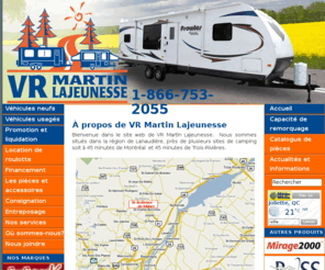 vrmartinlajeunesse.com: Accueil - Roulottes VR Martin Lajeunesse, vente de roulottes neuves et usagées, pièces et accessoires, produits d'entretien, service de consignation et d'entreposage pour votre véhicule récréatif.
Vente de roulotte, VR Martin Lajeunesse, roulottes, roulottes-hybrides, fithwheel, tente-roulotte, roulottes à sellette neuves et usagées, vente de pièces, accessoires et produits d'entretien pour votre véhicule récréatif, consignation, entreposage, échangeet financement.